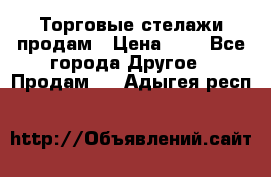 Торговые стелажи продам › Цена ­ 1 - Все города Другое » Продам   . Адыгея респ.